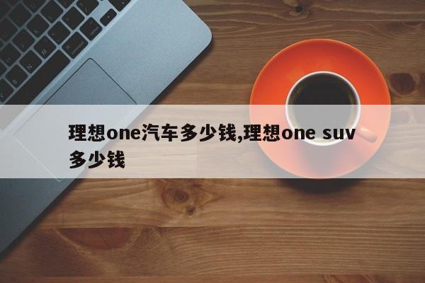 理想one汽车多少钱,理想one suv多少钱