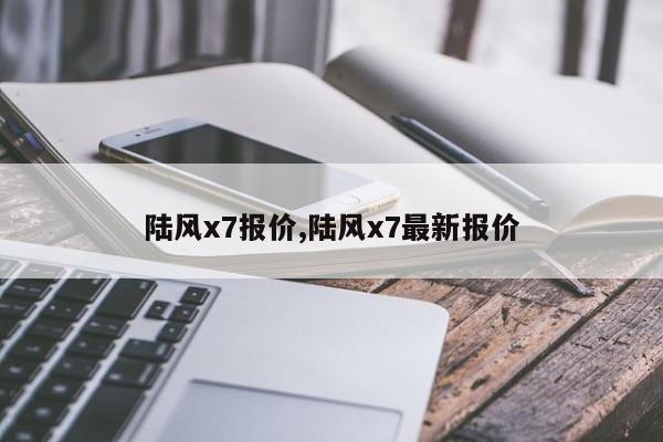 陆风x7报价,陆风x7最新报价
