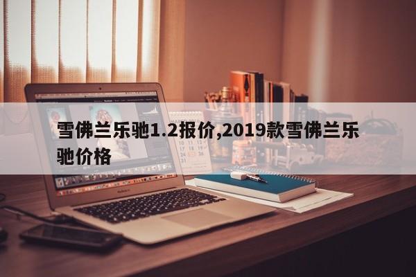 雪佛兰乐驰1.2报价,2019款雪佛兰乐驰价格