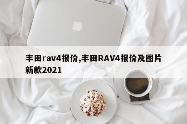 丰田rav4报价,丰田RAV4报价及图片新款2021