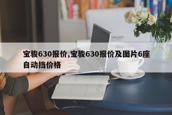 宝骏630报价,宝骏630报价及图片6座自动挡价格