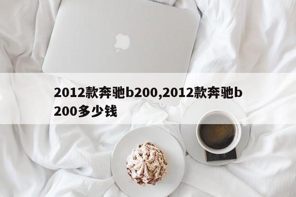 2012款奔驰b200,2012款奔驰b200多少钱