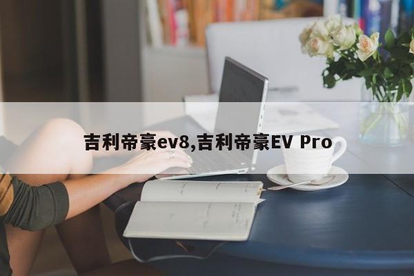吉利帝豪ev8,吉利帝豪EV Pro
