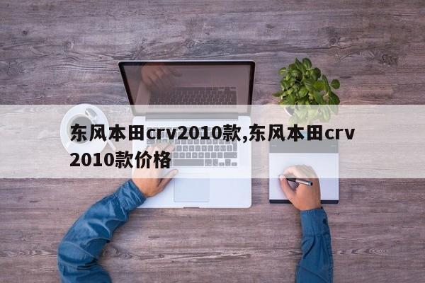 东风本田crv2010款,东风本田crv2010款价格