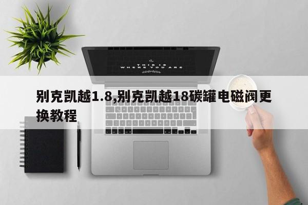 别克凯越1.8,别克凯越18碳罐电磁阀更换教程