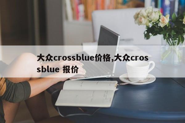 大众crossblue价格,大众crossblue 报价