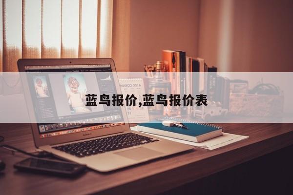 蓝鸟报价,蓝鸟报价表