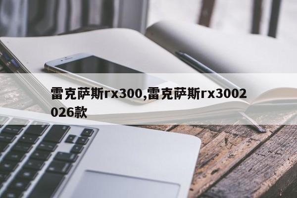 雷克萨斯rx300,雷克萨斯rx3002026款