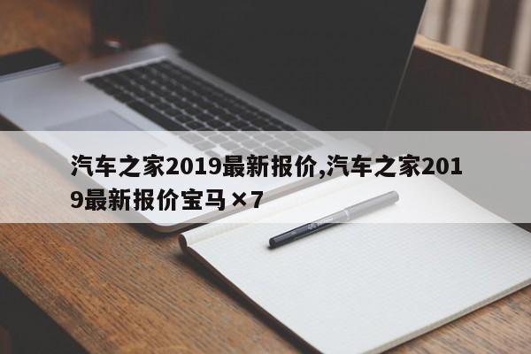 汽车之家2019最新报价,汽车之家2019最新报价宝马×7
