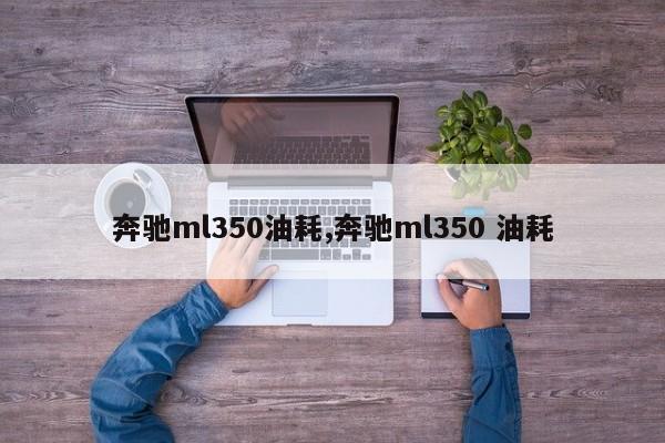 奔驰ml350油耗,奔驰ml350 油耗