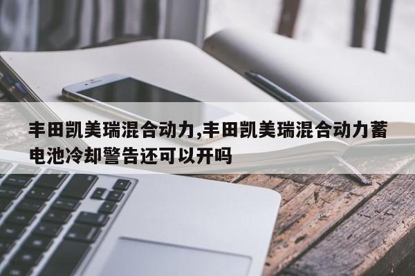 丰田凯美瑞混合动力,丰田凯美瑞混合动力蓄电池冷却警告还可以开吗
