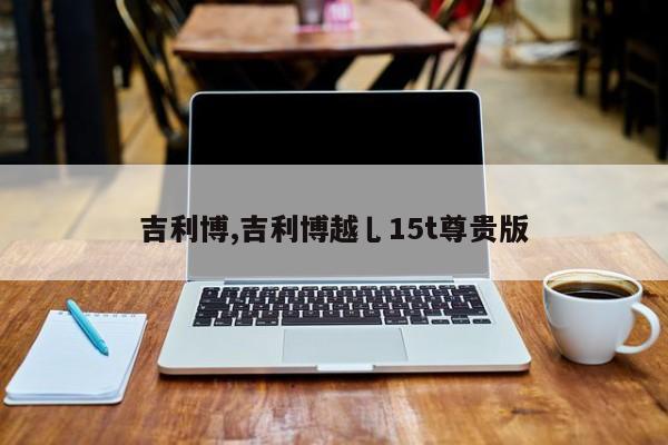 吉利博,吉利博越乚15t尊贵版