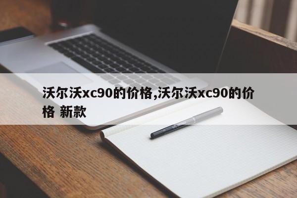 沃尔沃xc90的价格,沃尔沃xc90的价格 新款