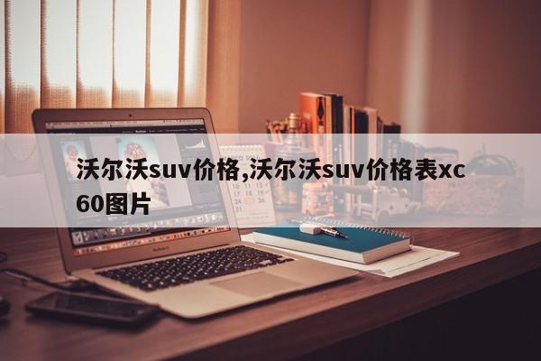 沃尔沃suv价格,沃尔沃suv价格表xc60图片