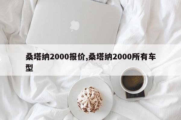 桑塔纳2000报价,桑塔纳2000所有车型