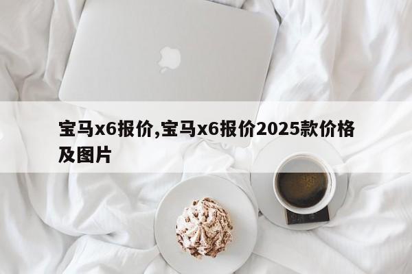 宝马x6报价,宝马x6报价2025款价格及图片