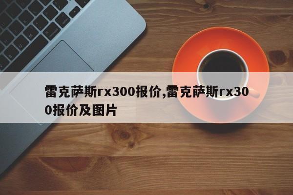 雷克萨斯rx300报价,雷克萨斯rx300报价及图片