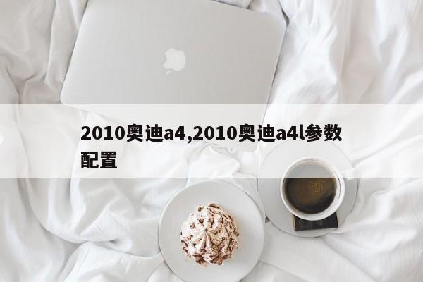 2010奥迪a4,2010奥迪a4l参数配置