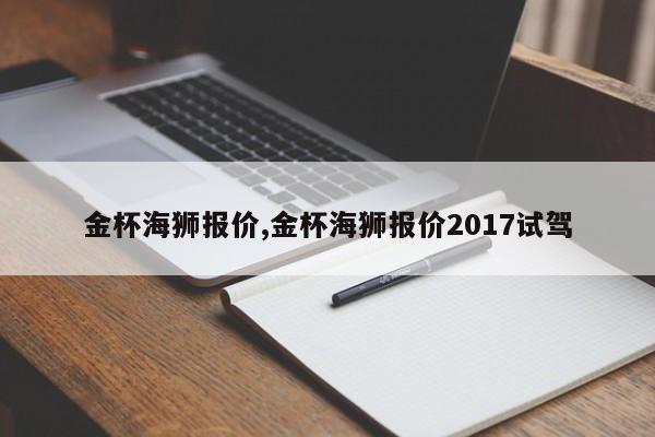 金杯海狮报价,金杯海狮报价2017试驾