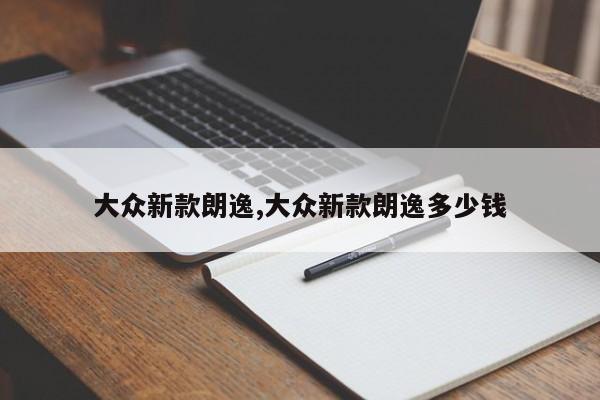 大众新款朗逸,大众新款朗逸多少钱