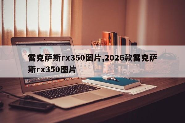 雷克萨斯rx350图片,2026款雷克萨斯rx350图片