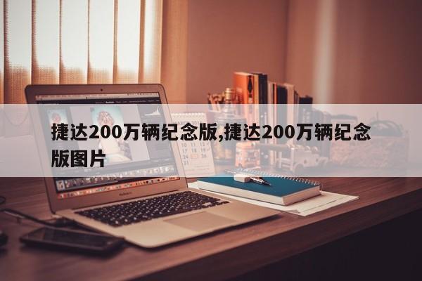捷达200万辆纪念版,捷达200万辆纪念版图片