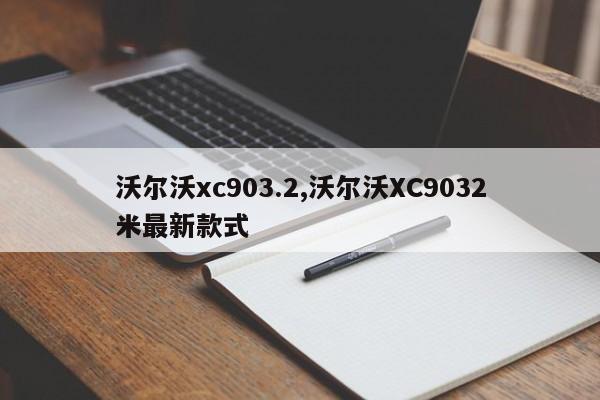沃尔沃xc903.2,沃尔沃XC9032米最新款式