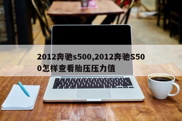 2012奔驰s500,2012奔驰S500怎样查看胎压压力值