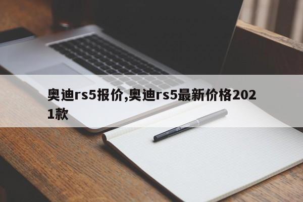 奥迪rs5报价,奥迪rs5最新价格2021款
