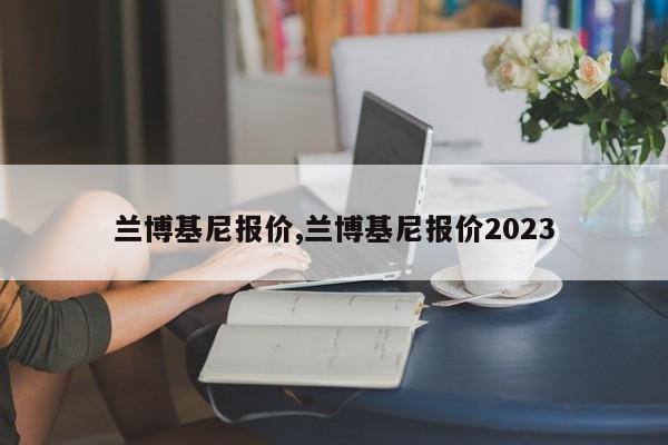兰博基尼报价,兰博基尼报价2023