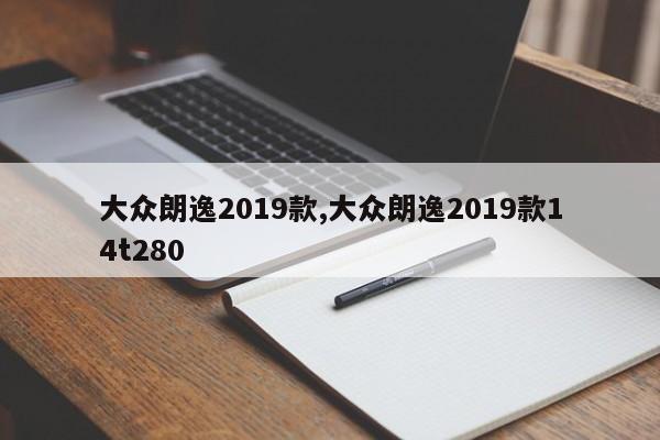 大众朗逸2019款,大众朗逸2019款14t280