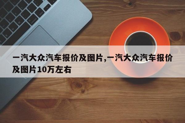 一汽大众汽车报价及图片,一汽大众汽车报价及图片10万左右