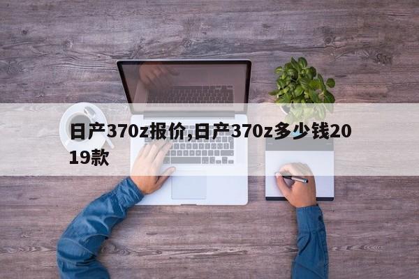 日产370z报价,日产370z多少钱2019款
