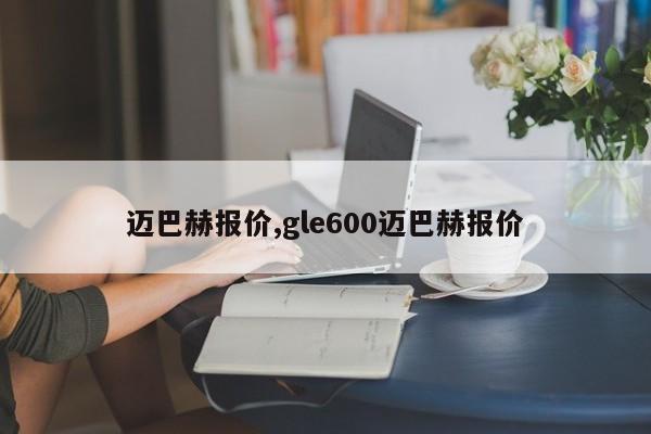 迈巴赫报价,gle600迈巴赫报价