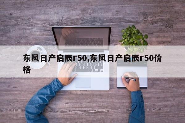 东风日产启辰r50,东风日产启辰r50价格