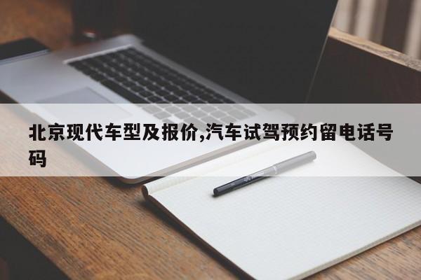 北京现代车型及报价,汽车试驾预约留电话号码