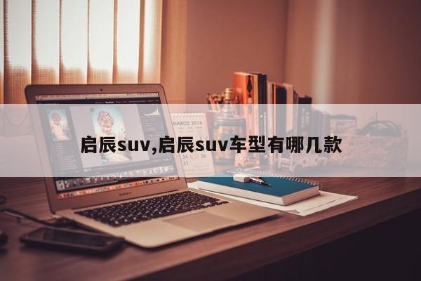 启辰suv,启辰suv车型有哪几款