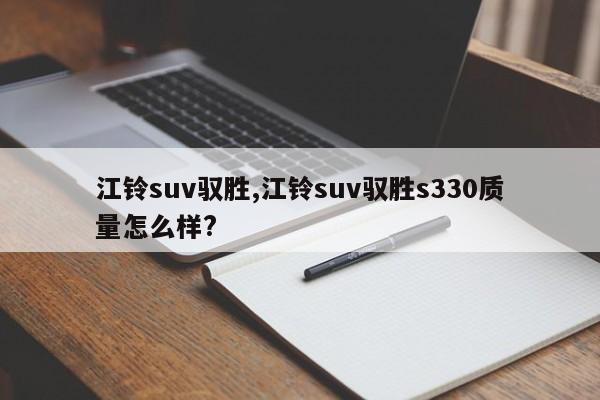 江铃suv驭胜,江铃suv驭胜s330质量怎么样?