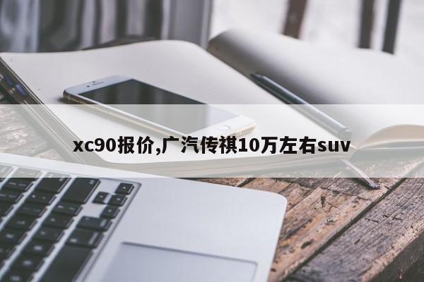 xc90报价,广汽传祺10万左右suv