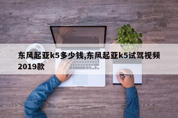 东风起亚k5多少钱,东风起亚k5试驾视频2019款