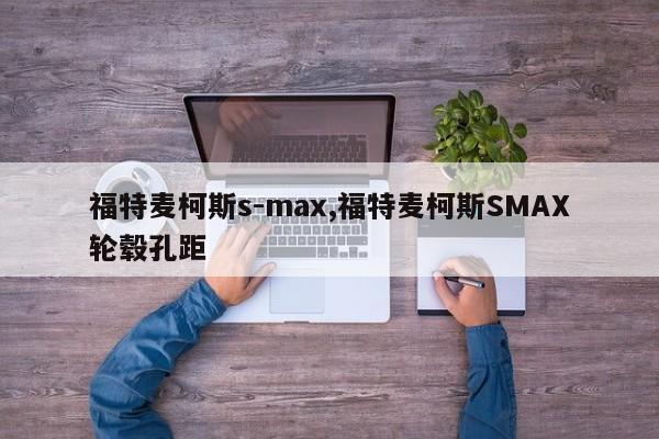 福特麦柯斯s-max,福特麦柯斯SMAX轮毂孔距