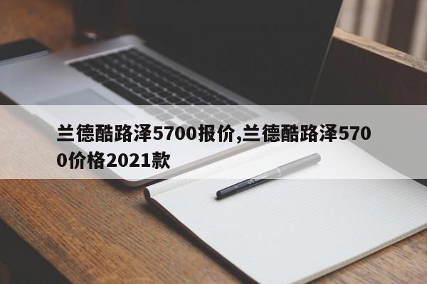 兰德酷路泽5700报价,兰德酷路泽5700价格2021款