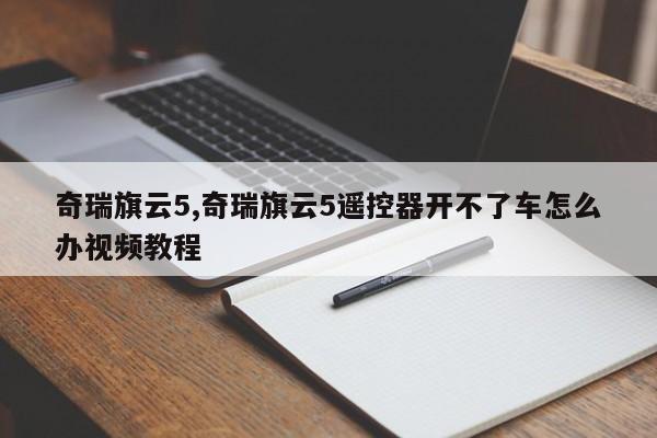 奇瑞旗云5,奇瑞旗云5遥控器开不了车怎么办视频教程