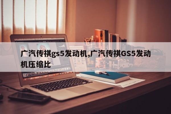 广汽传祺gs5发动机,广汽传祺GS5发动机压缩比