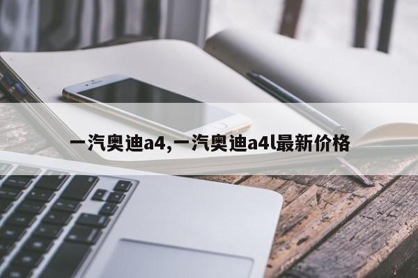 一汽奥迪a4,一汽奥迪a4l最新价格