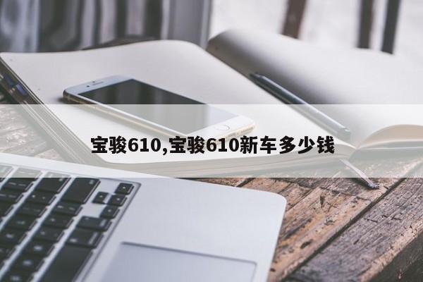 宝骏610,宝骏610新车多少钱