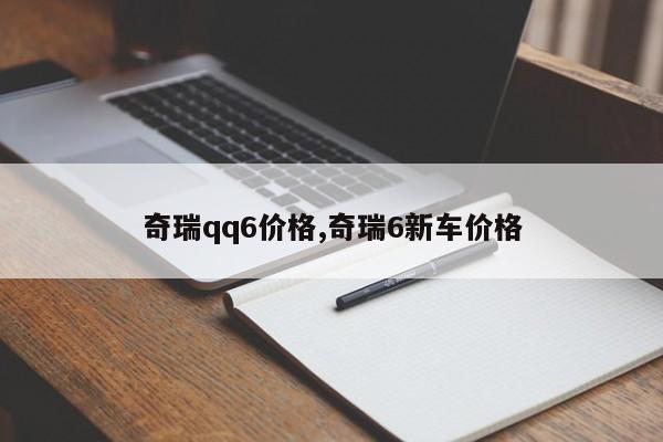 奇瑞qq6价格,奇瑞6新车价格