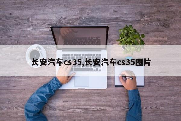 长安汽车cs35,长安汽车cs35图片
