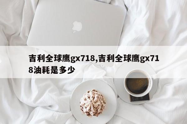 吉利全球鹰gx718,吉利全球鹰gx718油耗是多少