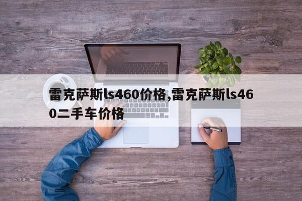 雷克萨斯ls460价格,雷克萨斯ls460二手车价格